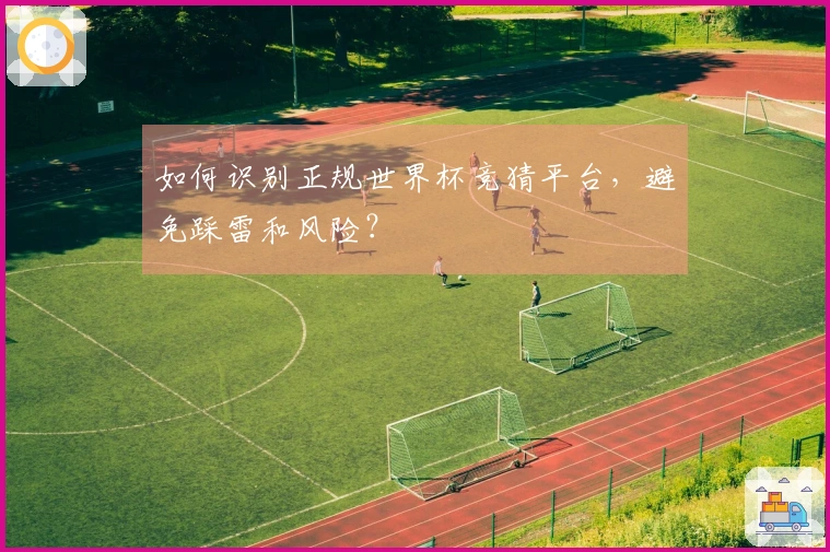 如何识别正规世界杯竞猜平台，避免踩雷和风险？