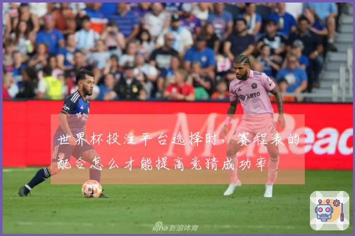 世界杯投注平台选择时，赛程表的配合怎么才能提高竞猜成功率