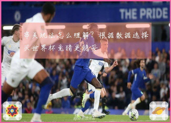 串关玩法怎么理解？根据数据选择买世界杯竞猜更稳妥