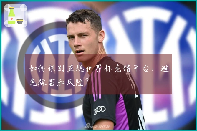如何识别正规世界杯竞猜平台，避免踩雷和风险？