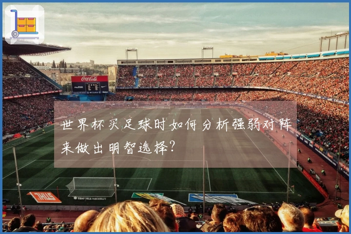 世界杯买足球时如何分析强弱对阵来做出明智选择？